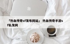 「热血传奇sf发布网站」 热血传奇手游sf私发网