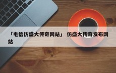 「电信仿盛大传奇网站」 仿盛大传奇发布网站