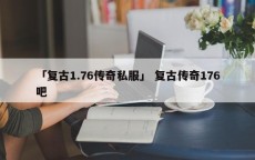 「复古1.76传奇私服」 复古传奇176吧