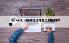 「zhaosf」 照身份证穿什么颜色的衣服