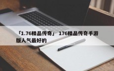 「1.76精品传奇」 176精品传奇手游版人气最好的