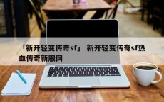 「新开轻变传奇sf」 新开轻变传奇sf热血传奇新服网