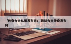 「传奇合击私服发布网」 最新合击传奇发布网