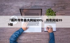 「新开传奇最大网站999」 传奇网站999服