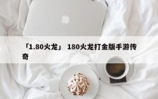 「1.80火龙」 180火龙打金版手游传奇