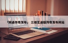 「网通传奇发布」 三端互通版传奇发布网站