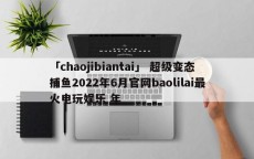 「chaojibiantai」 超级变态捕鱼2022年6月官网baolilai最火电玩娱乐 年