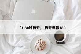 「1.80好传奇」 传奇世界180