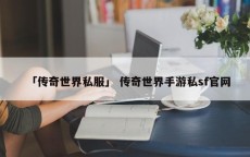 「传奇世界私服」 传奇世界手游私sf官网