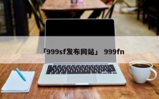 「999sf发布网站」 999fn