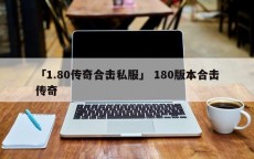 「1.80传奇合击私服」 180版本合击传奇