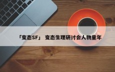 「变态SF」 变态生理研讨会人物童年