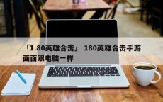 「1.80英雄合击」 180英雄合击手游画面跟电脑一样