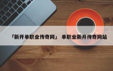 「新开单职业传奇网」 单职业新开传奇网站