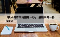 「找sf传奇网站刚开一秒」 最新刚开一秒传奇sf