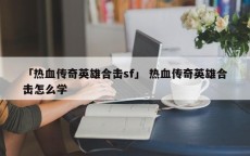 「热血传奇英雄合击sf」 热血传奇英雄合击怎么学