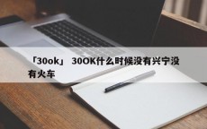 「30ok」 30OK什么时候没有兴宁没有火车