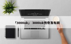 「3000ok」 3000ok传奇发布网