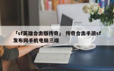 「sf英雄合击版传奇」 传奇合击手游sf发布网手机电脑三端