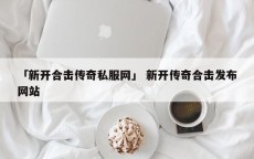 「新开合击传奇私服网」 新开传奇合击发布网站