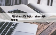 「好zhaosf发布网」 zhaosf传奇发布