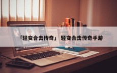 「轻变合击传奇」 轻变合击传奇手游