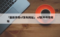 「最新传奇sf发布网站」 sf新开传奇网站