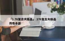 「1.76复古大极品」 176复古大极品传奇手游