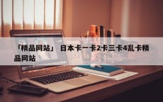 「精品网站」 日本卡一卡2卡三卡4乱卡精品网站