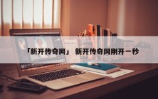 「新开传奇网」 新开传奇网刚开一秒