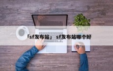 「sf发布站」 sf发布站哪个好