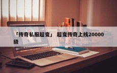 「传奇私服超变」 超变传奇上线20000级