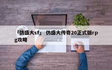 「仿盛大sf」 仿盛大传奇20正式版rpg攻略