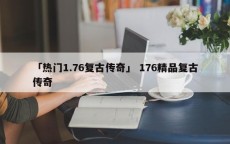 「热门1.76复古传奇」 176精品复古传奇