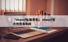 「zhaosf私服发布」 zhaosf官方传奇发布网