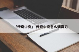 「传奇中变」 传奇中变怎么调真刀