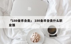 「180金币合击」 180金币合击什么职业强