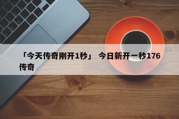 「今天传奇刚开1秒」 今日新开一秒176传奇